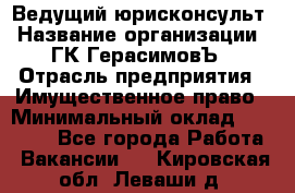 Ведущий юрисконсульт › Название организации ­ ГК ГерасимовЪ › Отрасль предприятия ­ Имущественное право › Минимальный оклад ­ 30 000 - Все города Работа » Вакансии   . Кировская обл.,Леваши д.